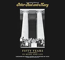 Peter Paul and Mary: Fifty Years in Music and Life Peter Paul and Mary: Fifty Years in Music and Life