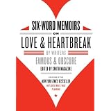 Six-Word Memoirs on Love and Heartbreak: by Writers Famous and Obscure