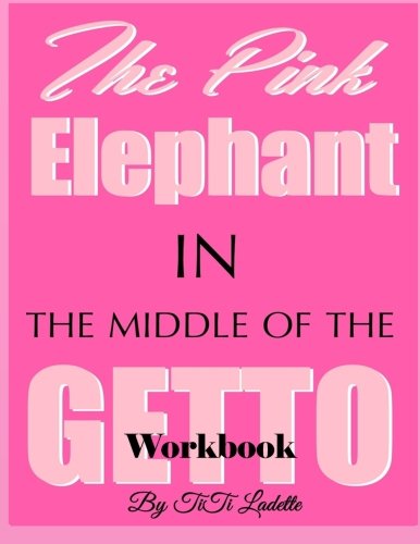 The Pink Elephant in the Middle of the Getto Workbook (The Pink Elephant Series) (Volume 3), by TiTi Ladette The Pink Elephant in the Middle of the Getto Workbook (The Pink Elephant Series) (Volume 3), by TiTi Ladette