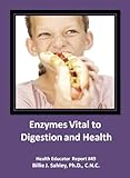 Enzymes Vital to Digestion and Health - Health Educator Report #49 Enzymes Vital to Digestion and Health - Health Educator Report #49