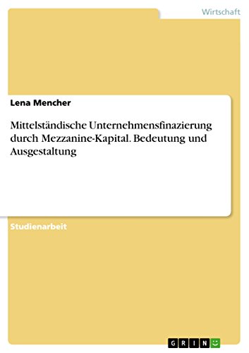 Mittelständische Unternehmensfinazierung durch Mezzanine-Kapital. Bedeutung und Ausgestaltung (German Edition)