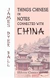 Things Chinese or, Notes Connected with China