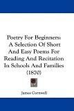 Poetry For Beginners: A Selection Of Short And Easy Poems For Reading And Recitation In Schools And Families (1870)