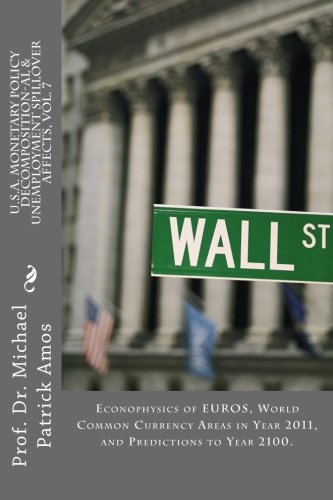 U.S.A. MONETARY POLICY DECOMPOSITION-AL & UNEMPLOYMENT SPILLOVER AFFECTS, Vol. 7: Econophysics of EUROS, World Common Currency Areas in Year 2011, and Predictions to Year 2100.
