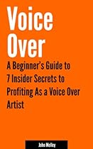 Voice Over: A Beginner's Guide to 7 Insider Secrets to Profiting as a Voice Over Artist
