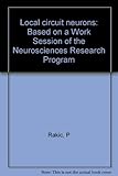 Local circuit neurons : based on a Work Session of the Neurosciences Research Program
