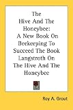 The Hive And The Honeybee: A New Book On Beekeeping To Succeed The Book Langstroth On The Hive And The Honeybee