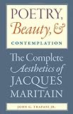 Poetry, beauty, & contemplation : the complete aesthetics of Jacques Maritain