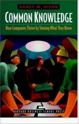 Common Knowledge: How Companies Thrive by Sharing What They Know, by Nancy M. Dixon