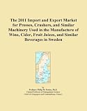 The 2011 Import and Export Market for Presses, Crushers, and Similar Machinery Used in the Manufacture of Wine, Cider, Fruit Juices, and Similar Beverages in Sweden