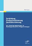 Fortbildung, Professionalisierung,Qualitätssicherung: Die Freiwillige Registrierung als Marketinginstrument für Pflegeeinrichtungen