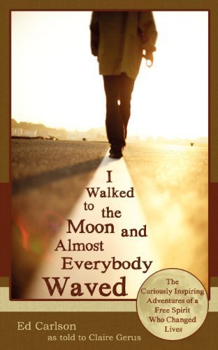 I Walked to the Moon and Almost Everybody Waved: The Curiously Inspiring Adventures of a Free Spirit Who Changed Lives by Ed Carlson (2012-01-01)
