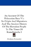 An Account Of The Polynesian Race V1: Its Origin And Migrations And The Ancient History Of The Hawaiian People To The Times Of Kamehameha I