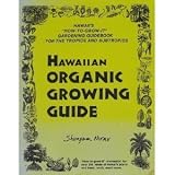 Hawaiian Organic Growing Guide: Hawaiis "How-To-Grow-It" Gardening Guidebook for the Tropics and Subtropics