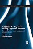 Indigenous peoples, title to territory, rights and resources : the transformative role of free prior and informed consent