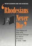 'Rhodesians never die' : the impact of war and political change on White Rhodesia, c.1970-1980