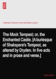 The Mock Tempest; or, the Enchanted Castle. [A burlesque of Shaksperes Tempest, as altered by Dryden. In five acts and in prose and verse.]