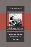 Making Waves: Politics, Propaganda, and the Emergence of the Imperial Japanese Navy, 1868-1922
