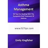 Asthma Management: 92 Tips For Dealing With The Symptoms And Treatment Of Asthma