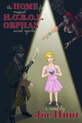 The Home for Magical H.O.B.O.E. Orphan Secret Agents (Volume 1), by Joe Hunt