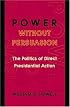 Power without Persuasion: The Politics of Direct Presidential Action