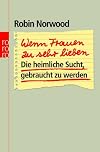 Wenn Frauen zu sehr lieben. Die heimliche Sucht, gebraucht zu werden.