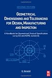 Geometrical Dimensioning and Tolerancing for Design, Manufacturing and Inspection, Second Edition: A Handbook for Geometrical Product Specification using ISO and ASME standards