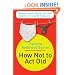 How Not to Act Old: 185 Ways to Pass for Phat, Sick, Hot, Dope, Awesome, or at Least Not Totally Lame