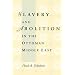 Slavery and Abolition in the Ottoman Middle East (Publications on the Near East)