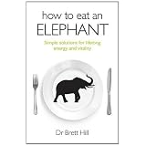 How to Eat an Elephant: Simple solutions for lifelong energy and vitality