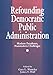 Refounding Democratic Public Administration: Modern Paradoxes, Postmodern Challenges (Cambridge St.in Amer.Lit.&Culture;106)