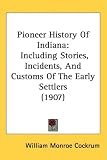 Pioneer History Of Indiana: Including Stories, Incidents, And Customs Of The Early Settlers (1907)