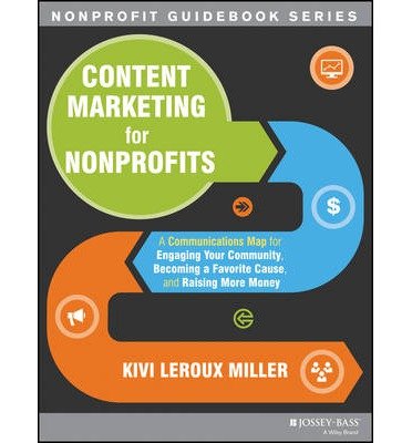 [(Content Marketing for Nonprofits: A Communications Map for Engaging Your Community, Becoming a Favorite Cause, and Raising More Money )] [Author: Kivi LeRoux Miller] [Oct-2013]