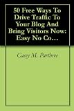 50 Free Ways To Drive Traffic To Your Blog And Bring Visitors Now: Easy No Cost Ways To Market, Advertise, and Promote Your Blog