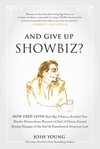 And Give Up Showbiz?: How Fred Levin Beat Big Tobacco, Avoided Two Murder Prosecutions, Became a Chief of Ghana, Earned Boxing Manager of the Year, and Transformed American Law