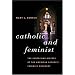 Catholic and Feminist: The Surprising History of the American Catholic Feminist Movement