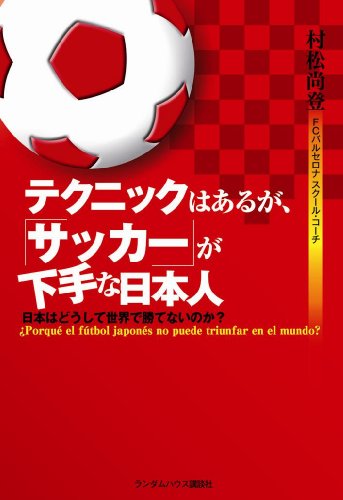テクニックはあるが、サッカーが下手な日本人 日本はどうして世界で勝てないのか?