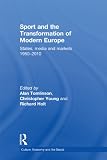 Sport and the transformation of modern Europe : states, media and markets 1950-2010