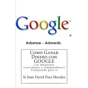 Como Ganar Dinero con Google: Las Maquinas (servidores y computadores) Trabajando para ti (Spanish Edition) (Volume 1)