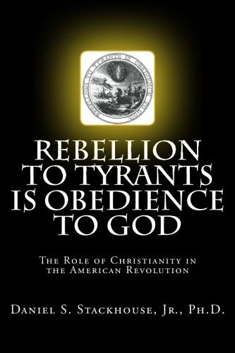 Rebellion to Tyrants is Obedience to God: The Role of Christianity in the American Revolution