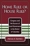 Home Rule or House Rule?: Congress and the Erosion of Local Governance in the District of Columbia