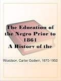 The Education of the Negro Prior to 1861 A History of the Education of the Colored People of theUnited States from the Beginning of Slavery to the Civil War