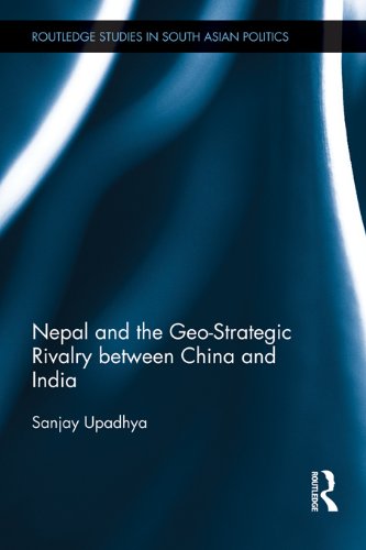 Nepal and the Geo-Strategic Rivalry between China and India (Routledge Studies in South Asian Politics)