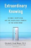 Extraordinary Knowing: Science, Skepticism, and the Inexplicable Powers of the Human Mind