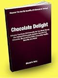 Chocolate Delight; Enhance Your Love Of Chocolate As You Read About The History Of Chocolate, Baker's Secrets For Chocolate, Gourmet Chocolate, Chocolate Health Benefits And More!
