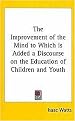 The Improvement of the Mind to Which Is Added a Discourse on the Education of Children and Youth (Hardcover)