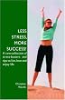 Less Stress  More Success!: A Rare Collection Of Stress-Busters And Tips To Live  Love And Enjoy Life