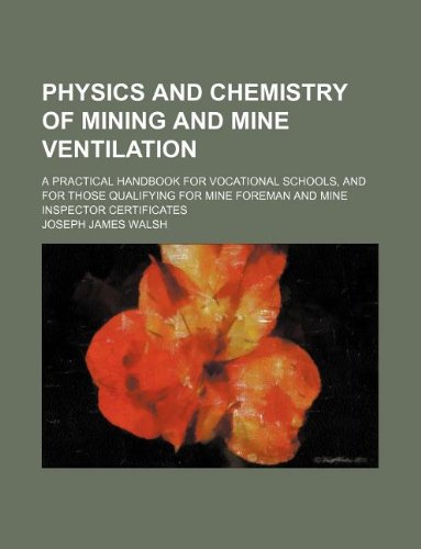 Physics and Chemistry of Mining and Mine Ventilation; A Practical Handbook for Vocational Schools, and for Those Qualifying for Mine Foreman and Mine