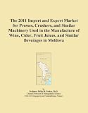 The 2011 Import and Export Market for Presses, Crushers, and Similar Machinery Used in the Manufacture of Wine, Cider, Fruit Juices, and Similar Beverages in Moldova
