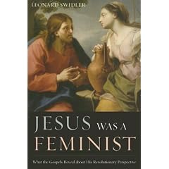 Jesus Was a Feminist: What the Gospels Reveal about His Revolutionary Perspective